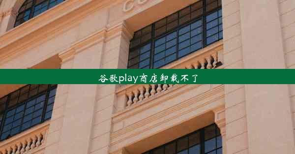 谷歌play商店卸载不了