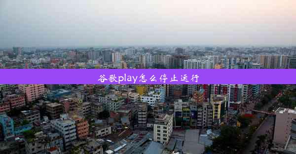 谷歌play怎么停止运行