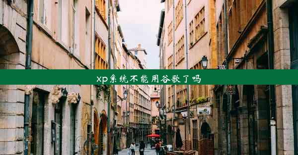 xp系统不能用谷歌了吗