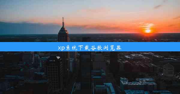 xp系统下载谷歌浏览器