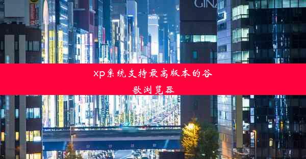 xp系统支持最高版本的谷歌浏览器