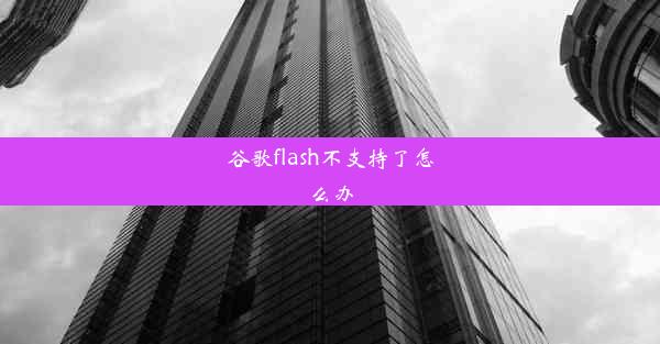 谷歌flash不支持了怎么办