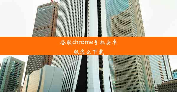 谷歌chrome手机安卓版怎么下载