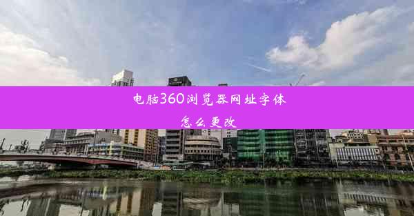 电脑360浏览器网址字体怎么更改