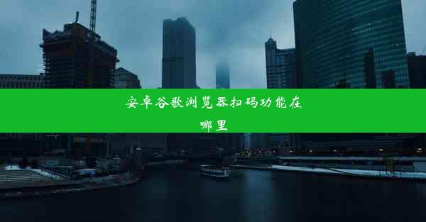 安卓谷歌浏览器扫码功能在哪里