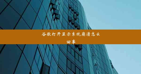 谷歌打开显示系统崩溃怎么回事