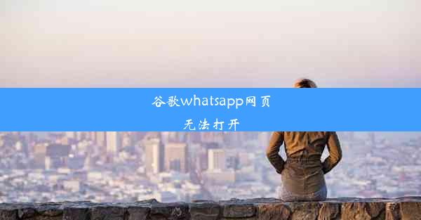 谷歌whatsapp网页无法打开