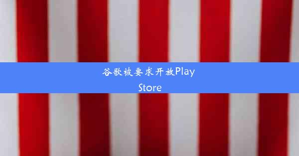 谷歌被要求开放Play Store