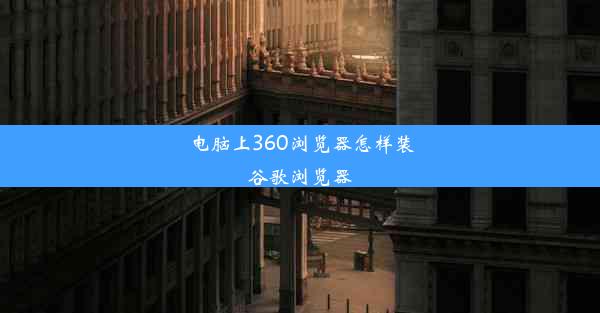 电脑上360浏览器怎样装谷歌浏览器