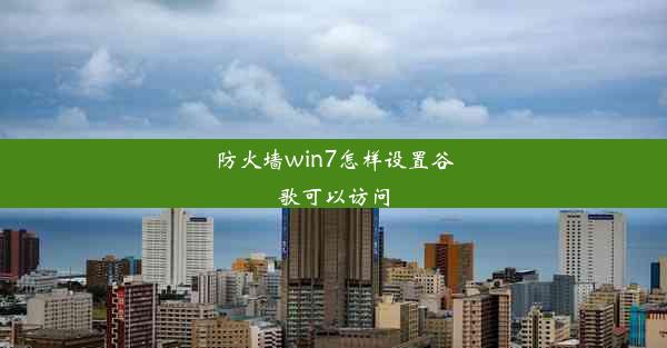 防火墙win7怎样设置谷歌可以访问