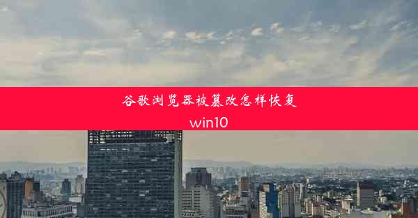 谷歌浏览器被篡改怎样恢复win10