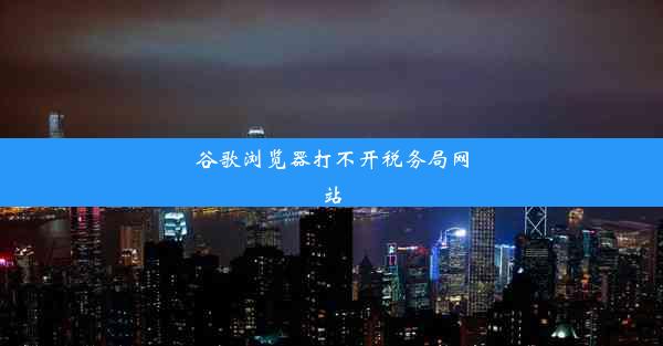 谷歌浏览器打不开税务局网站