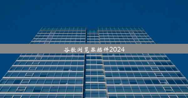 谷歌浏览器插件2024