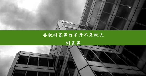 谷歌浏览器打不开不是默认浏览器