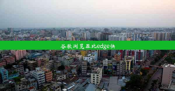 谷歌浏览器比edge快