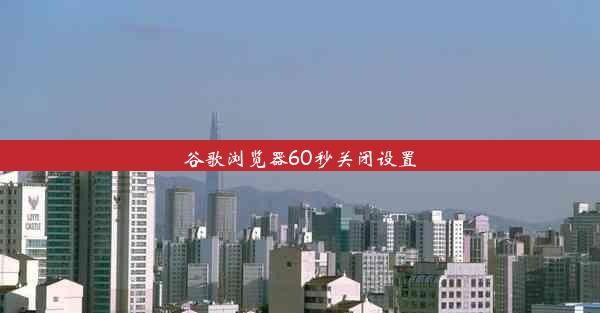 谷歌浏览器60秒关闭设置