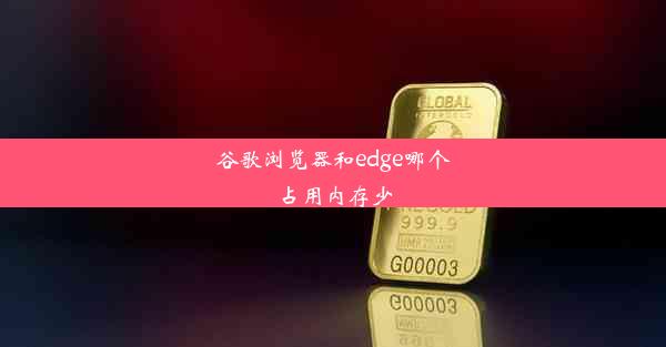 谷歌浏览器和edge哪个占用内存少