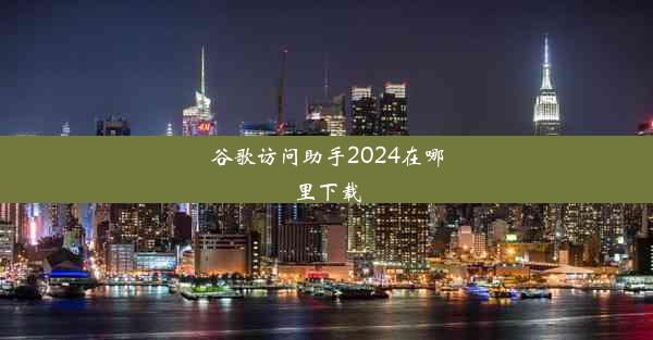 谷歌访问助手2024在哪里下载