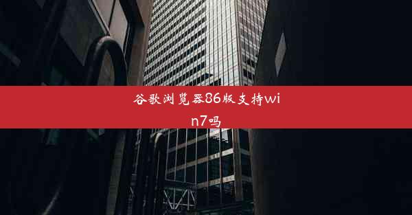 谷歌浏览器86版支持win7吗