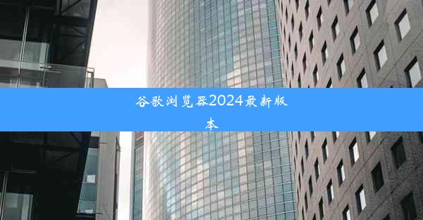 谷歌浏览器2024最新版本