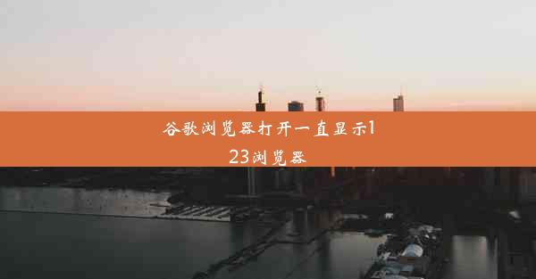 谷歌浏览器打开一直显示123浏览器