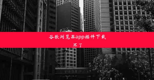 谷歌浏览器app插件下载不了