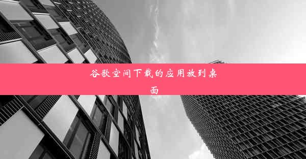 谷歌空间下载的应用放到桌面