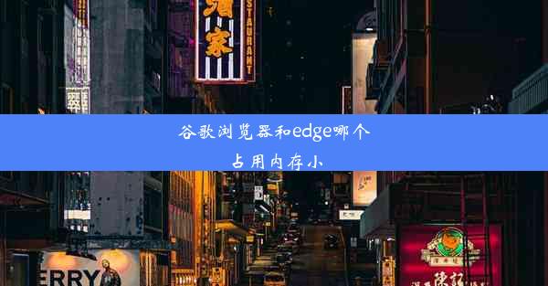 谷歌浏览器和edge哪个占用内存小