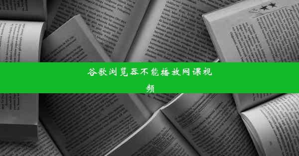 谷歌浏览器不能播放网课视频