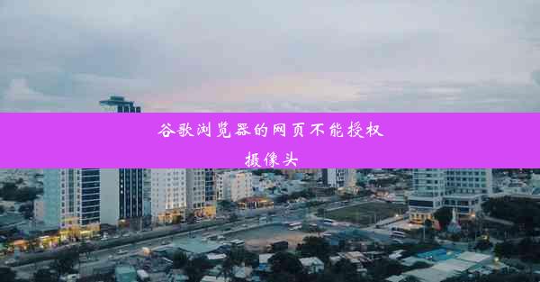 谷歌浏览器的网页不能授权摄像头