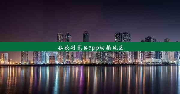 谷歌浏览器app切换地区