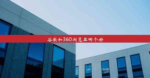 谷歌和360浏览器哪个好