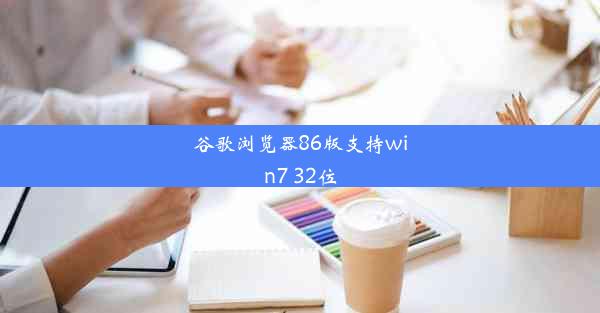 谷歌浏览器86版支持win7 32位