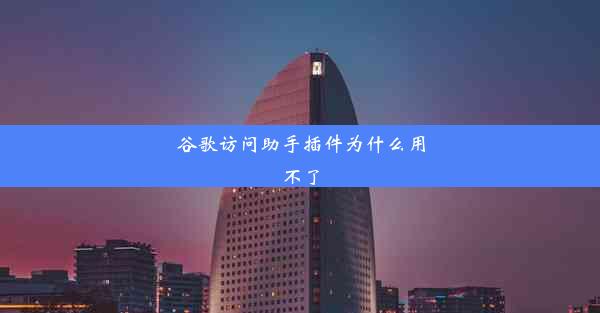 谷歌访问助手插件为什么用不了