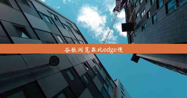 谷歌浏览器比edge慢