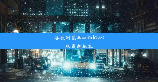 谷歌浏览器windows版最新版本