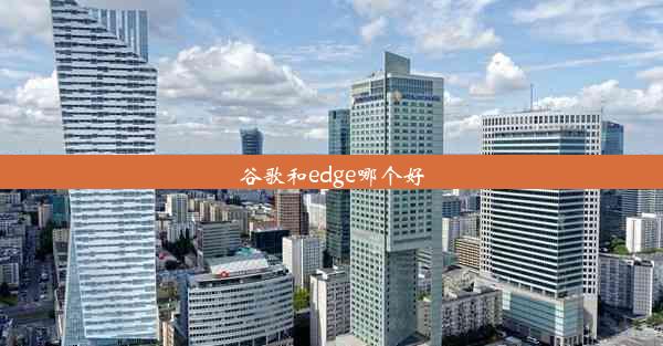 谷歌和edge哪个好