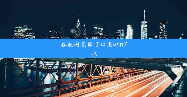 谷歌浏览器可以用win7吗