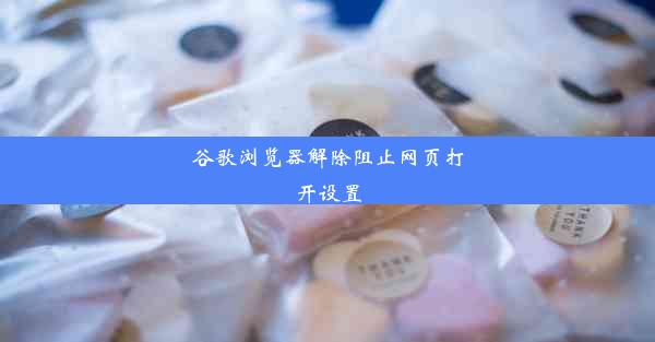 谷歌浏览器解除阻止网页打开设置