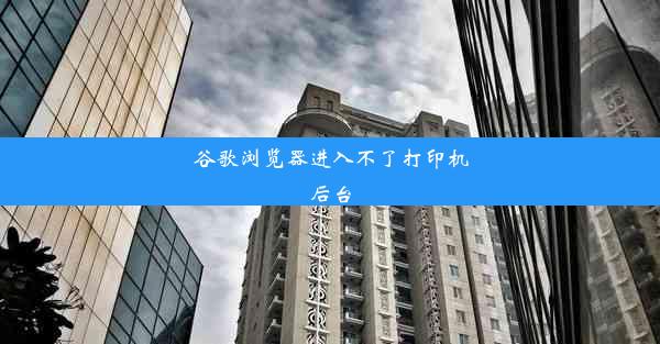 谷歌浏览器进入不了打印机后台