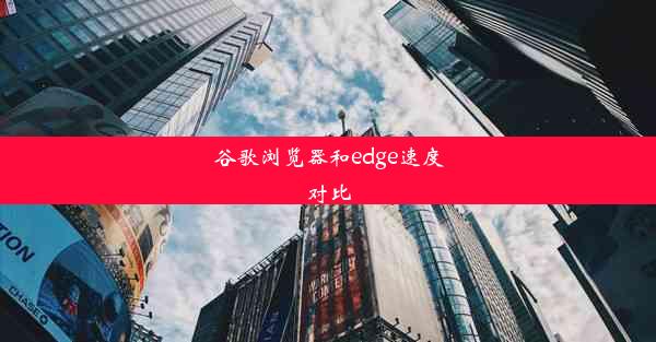 谷歌浏览器和edge速度对比