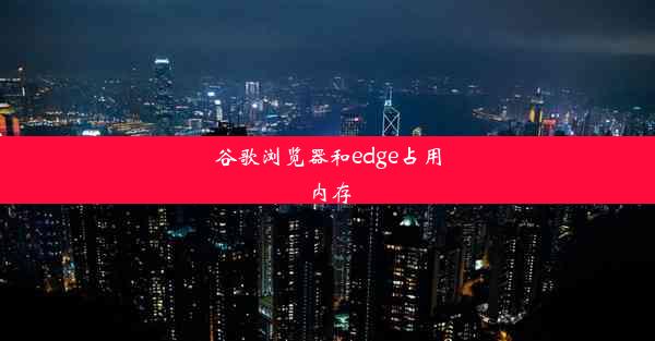 谷歌浏览器和edge占用内存