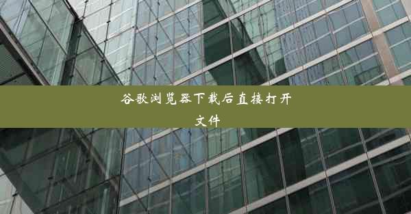 谷歌浏览器下载后直接打开文件