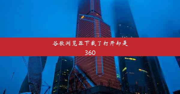 谷歌浏览器下载了打开却是360