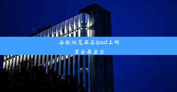 谷歌浏览器在ipad上网页全屏显示