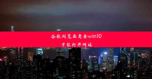 谷歌浏览器需要win10才能打开网站