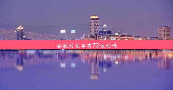 谷歌浏览器有72位的吗