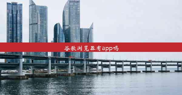 谷歌浏览器有app吗