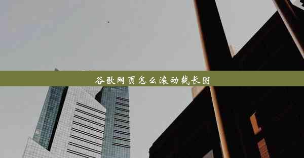 谷歌网页怎么滚动截长图