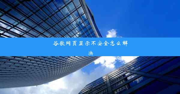 谷歌网页显示不安全怎么解决